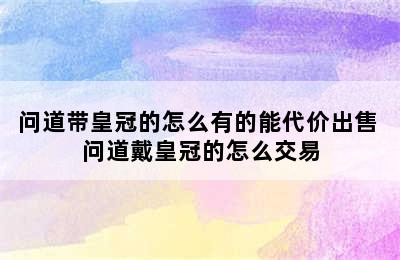 问道带皇冠的怎么有的能代价出售 问道戴皇冠的怎么交易